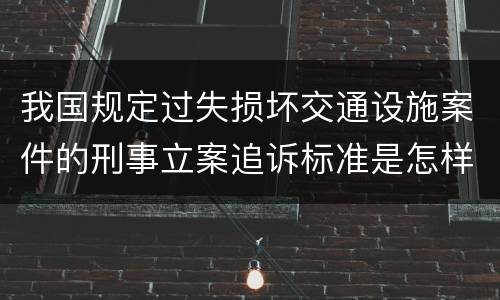 我国规定过失损坏交通设施案件的刑事立案追诉标准是怎样规定