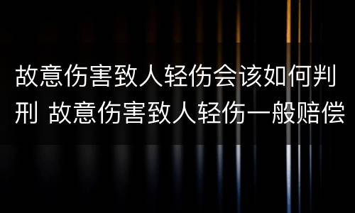 故意伤害致人轻伤会该如何判刑 故意伤害致人轻伤一般赔偿多少