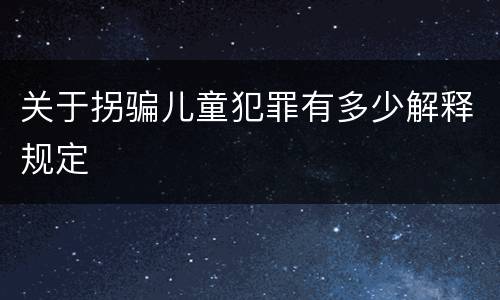 关于拐骗儿童犯罪有多少解释规定