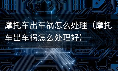 摩托车出车祸怎么处理（摩托车出车祸怎么处理好）