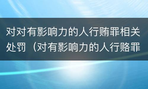 对对有影响力的人行贿罪相关处罚（对有影响力的人行赂罪既遂标准）
