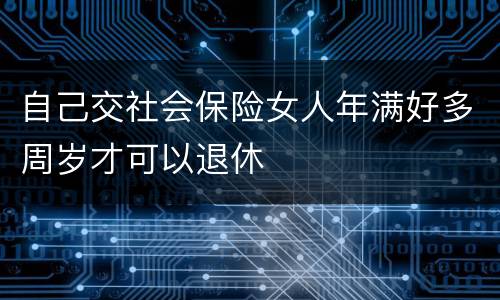 自己交社会保险女人年满好多周岁才可以退休