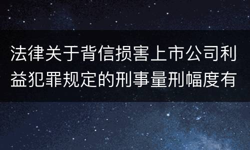 法律关于背信损害上市公司利益犯罪规定的刑事量刑幅度有哪些