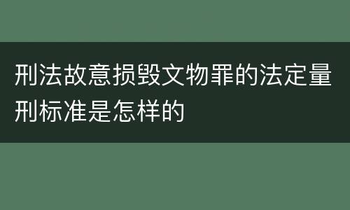 刑法故意损毁文物罪的法定量刑标准是怎样的