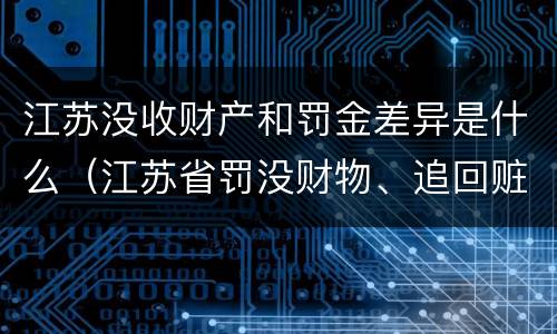 江苏没收财产和罚金差异是什么（江苏省罚没财物、追回赃款赃物和无主财物管理规定）