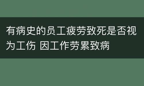 有病史的员工疲劳致死是否视为工伤 因工作劳累致病