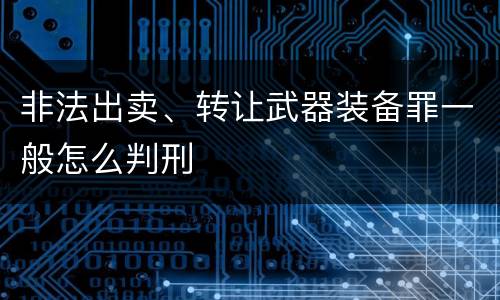 非法出卖、转让武器装备罪一般怎么判刑