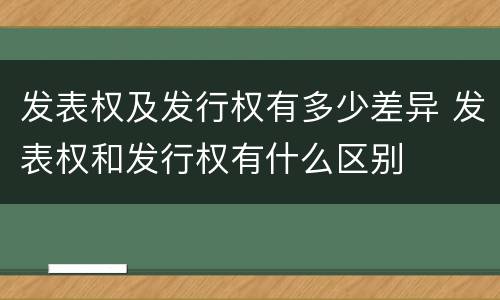 发表权及发行权有多少差异 发表权和发行权有什么区别