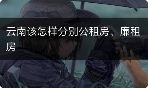 云南该怎样分别公租房、廉租房