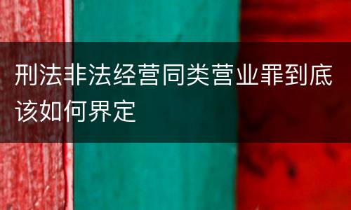 刑法非法经营同类营业罪到底该如何界定