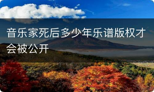 音乐家死后多少年乐谱版权才会被公开