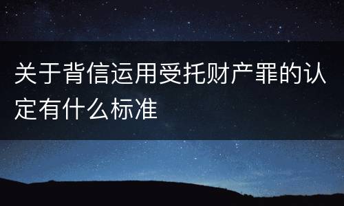 关于背信运用受托财产罪的认定有什么标准