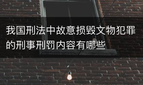 我国刑法中故意损毁文物犯罪的刑事刑罚内容有哪些