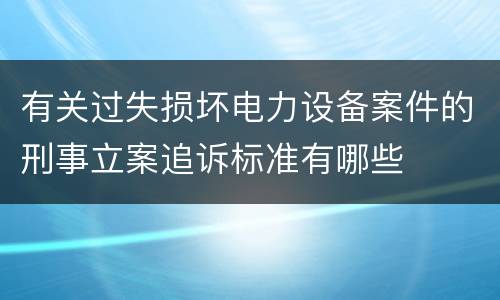 有关过失损坏电力设备案件的刑事立案追诉标准有哪些