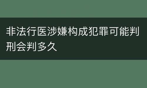 非法行医涉嫌构成犯罪可能判刑会判多久