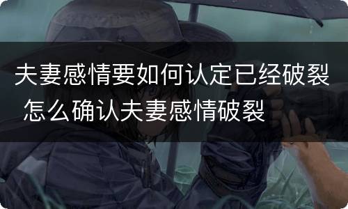 夫妻感情要如何认定已经破裂 怎么确认夫妻感情破裂