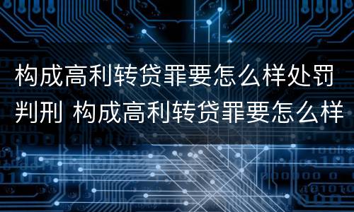 构成高利转贷罪要怎么样处罚判刑 构成高利转贷罪要怎么样处罚判刑多久