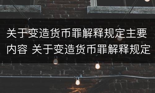 关于变造货币罪解释规定主要内容 关于变造货币罪解释规定主要内容有哪些