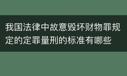 我国法律中故意毁坏财物罪规定的定罪量刑的标准有哪些