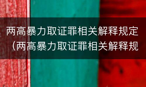 两高暴力取证罪相关解释规定（两高暴力取证罪相关解释规定最新）