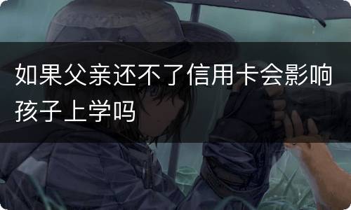 如果父亲还不了信用卡会影响孩子上学吗