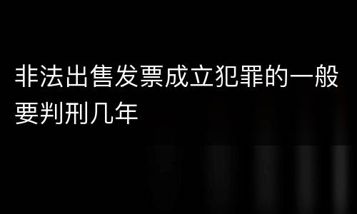 非法出售发票成立犯罪的一般要判刑几年