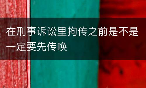 在刑事诉讼里拘传之前是不是一定要先传唤