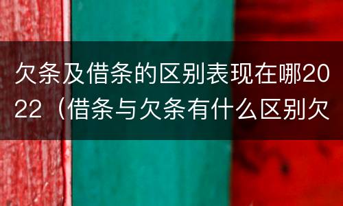 欠条及借条的区别表现在哪2022（借条与欠条有什么区别欠条怎么写）