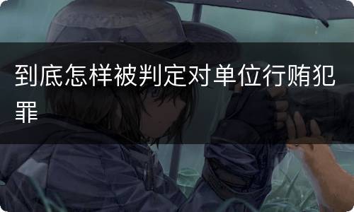 到底怎样被判定对单位行贿犯罪