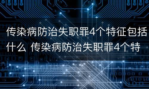 传染病防治失职罪4个特征包括什么 传染病防治失职罪4个特征包括什么