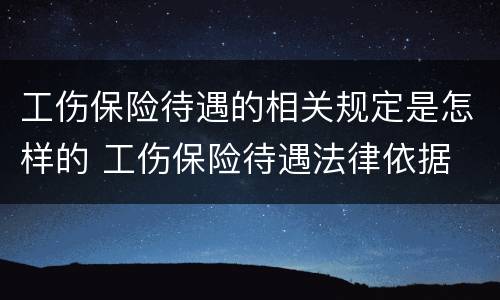 工伤保险待遇的相关规定是怎样的 工伤保险待遇法律依据