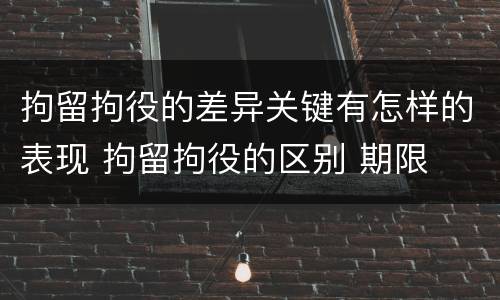 拘留拘役的差异关键有怎样的表现 拘留拘役的区别 期限