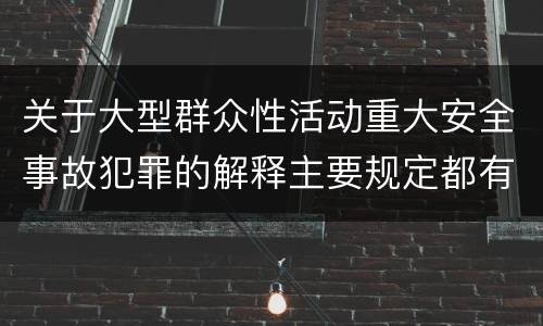 关于大型群众性活动重大安全事故犯罪的解释主要规定都有哪些