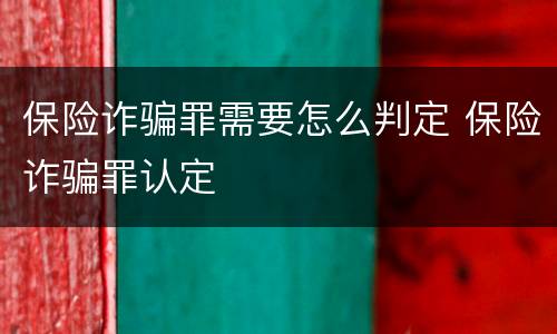保险诈骗罪需要怎么判定 保险诈骗罪认定
