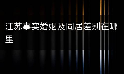 江苏事实婚姻及同居差别在哪里