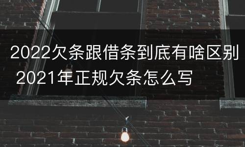 2022欠条跟借条到底有啥区别 2021年正规欠条怎么写