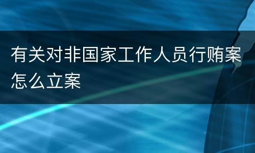 有关对非国家工作人员行贿案怎么立案