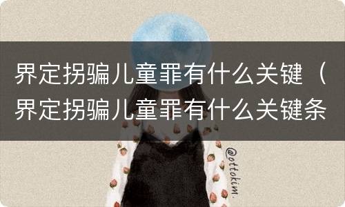 界定拐骗儿童罪有什么关键（界定拐骗儿童罪有什么关键条件）