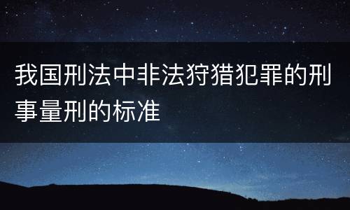 我国刑法中非法狩猎犯罪的刑事量刑的标准