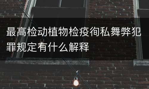 最高检动植物检疫徇私舞弊犯罪规定有什么解释