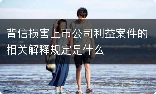 背信损害上市公司利益案件的相关解释规定是什么