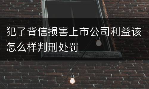 犯了背信损害上市公司利益该怎么样判刑处罚