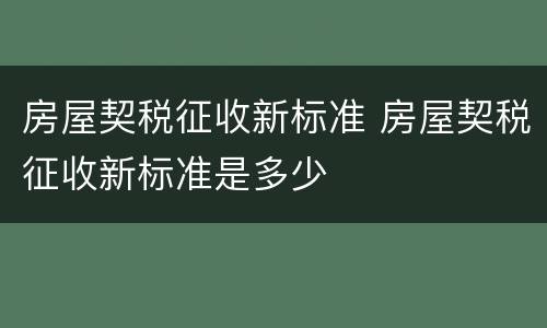 房屋契税征收新标准 房屋契税征收新标准是多少