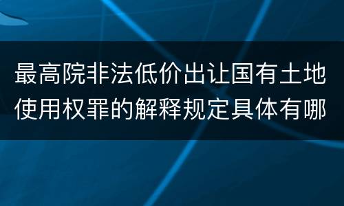最高院非法低价出让国有土地使用权罪的解释规定具体有哪些内容