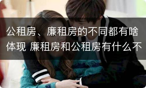 公租房、廉租房的不同都有啥体现 廉租房和公租房有什么不同