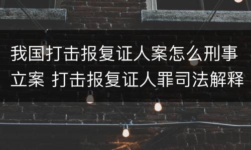 我国打击报复证人案怎么刑事立案 打击报复证人罪司法解释