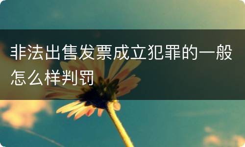 非法出售发票成立犯罪的一般怎么样判罚