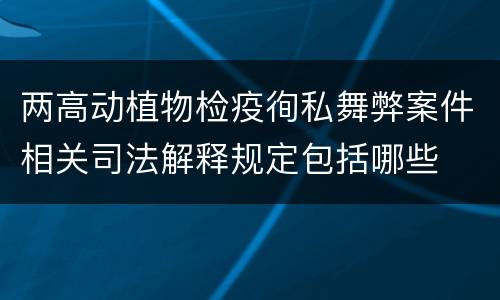 两高动植物检疫徇私舞弊案件相关司法解释规定包括哪些