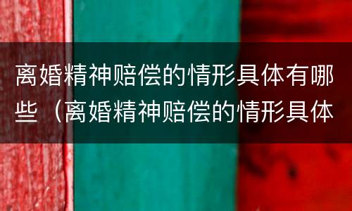 离婚精神赔偿的情形具体有哪些（离婚精神赔偿的情形具体有哪些呢）