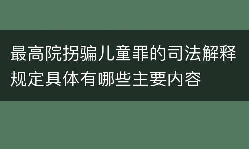 最高院拐骗儿童罪的司法解释规定具体有哪些主要内容